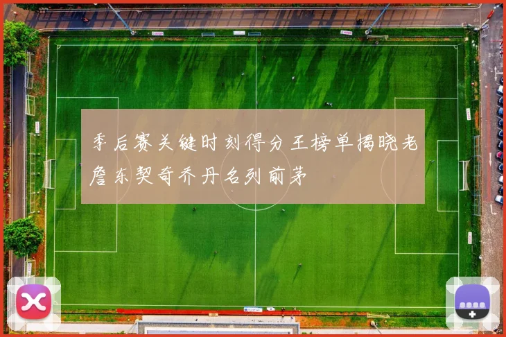 季后赛关键时刻得分王榜单揭晓老詹东契奇乔丹名列前茅
