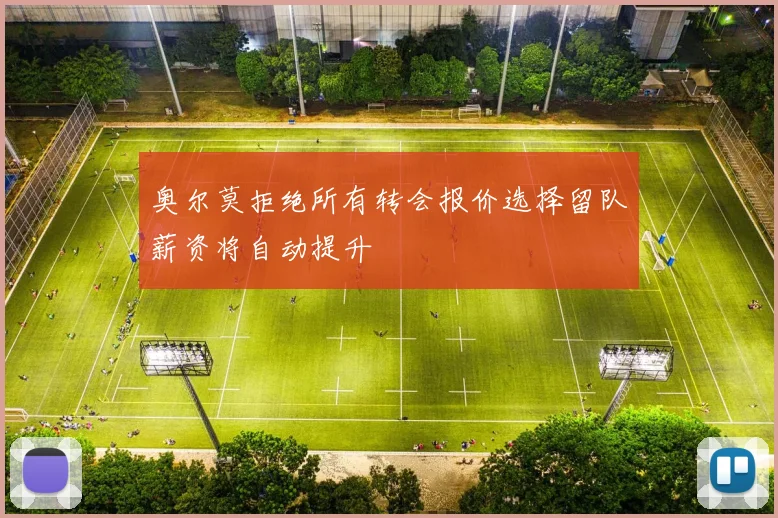 奥尔莫拒绝所有转会报价选择留队薪资将自动提升