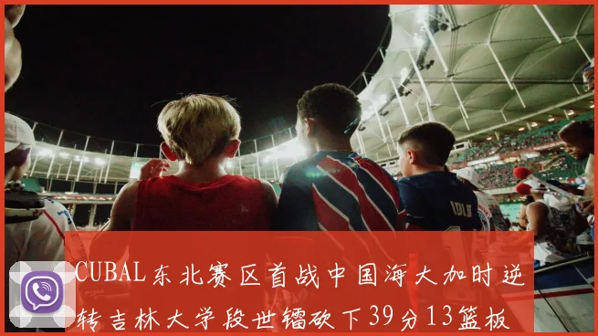 CUBAL东北赛区首战中国海大加时逆转吉林大学段世镭砍下39分13篮板5助攻
