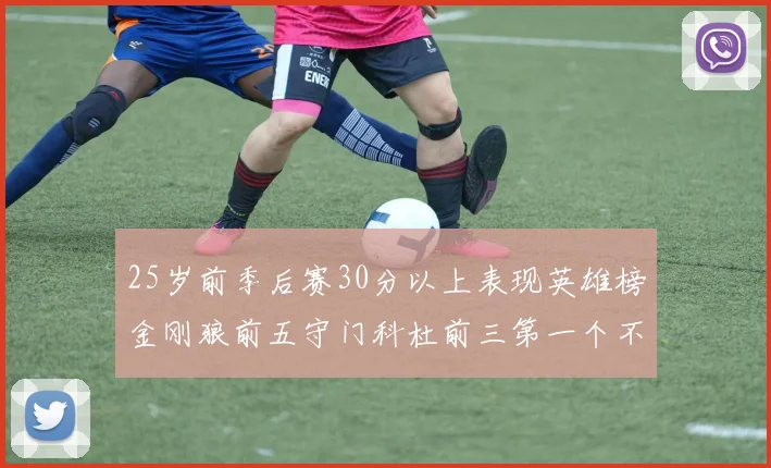 25岁前季后赛30分以上表现英雄榜金刚狼前五守门科杜前三第一个不以得分著称