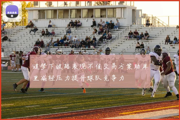 追梦下坡路表现不佳交易方案助库里减轻压力提升球队竞争力