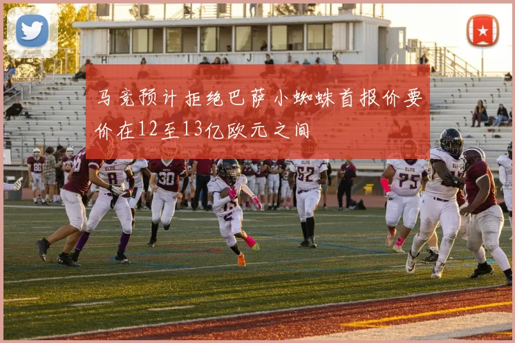 马竞预计拒绝巴萨小蜘蛛首报价要价在12至13亿欧元之间