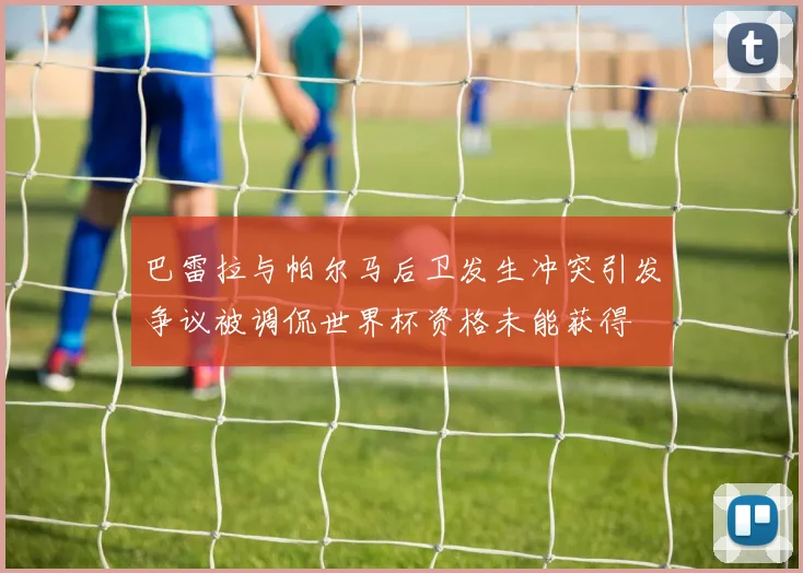 巴雷拉与帕尔马后卫发生冲突引发争议被调侃世界杯资格未能获得