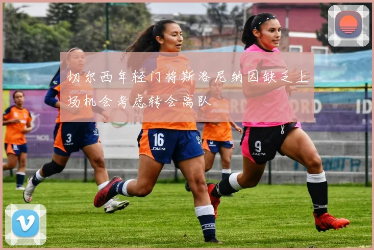 切尔西年轻门将斯洛尼纳因缺乏上场机会考虑转会离队