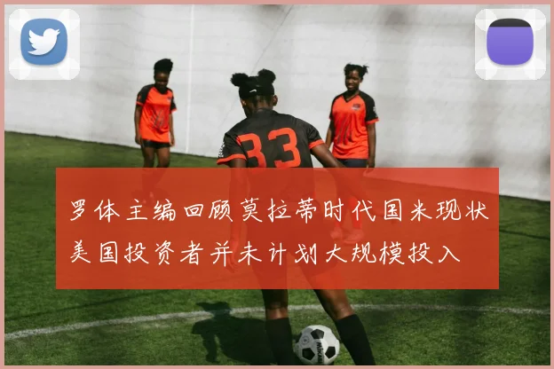 罗体主编回顾莫拉蒂时代国米现状美国投资者并未计划大规模投入