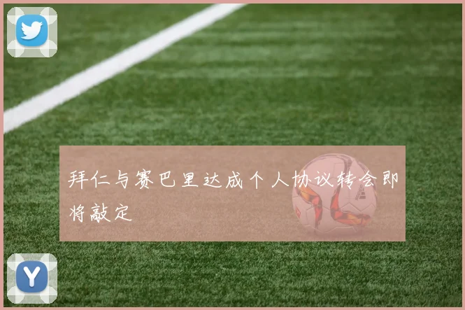 拜仁与赛巴里达成个人协议转会即将敲定