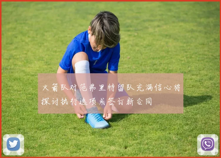 火箭队对范弗里特留队充满信心将探讨执行选项或签订新合同