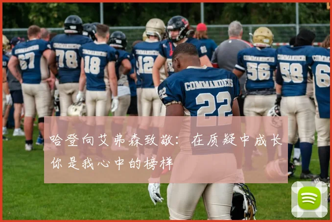 哈登向艾弗森致敬：在质疑中成长你是我心中的榜样